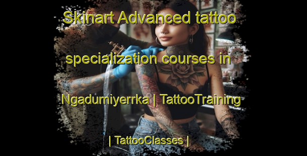 Skinart Advanced tattoo specialization courses in Ngadumiyerrka | TattooTraining | TattooClasses | SkinartTraining-Australia